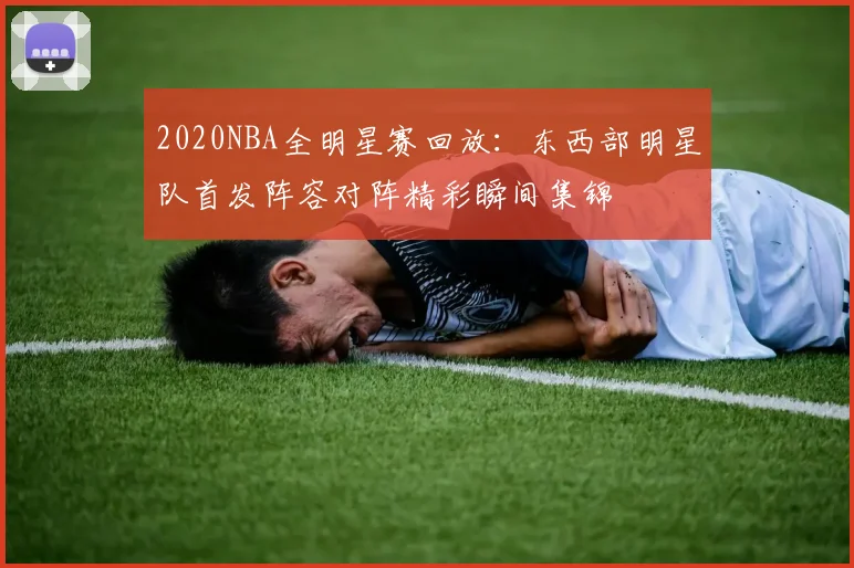 2020NBA全明星赛回放：东西部明星队首发阵容对阵精彩瞬间集锦